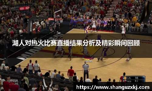 湖人对热火比赛直播结果分析及精彩瞬间回顾